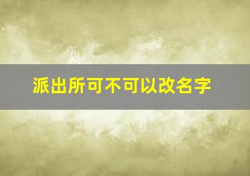 派出所可不可以改名字