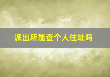 派出所能查个人住址吗