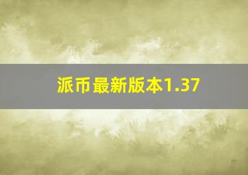 派币最新版本1.37