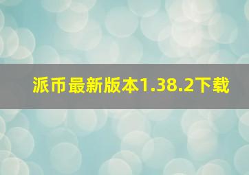 派币最新版本1.38.2下载