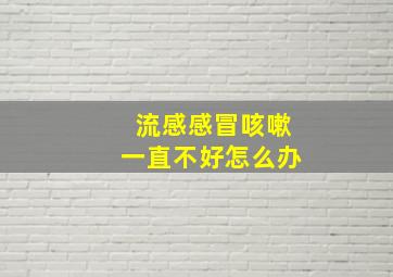 流感感冒咳嗽一直不好怎么办