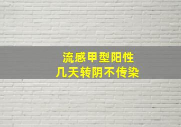 流感甲型阳性几天转阴不传染