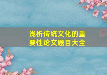 浅析传统文化的重要性论文题目大全