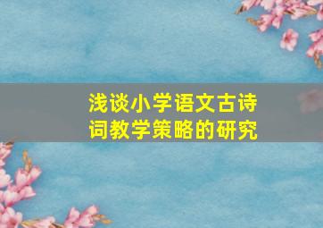 浅谈小学语文古诗词教学策略的研究