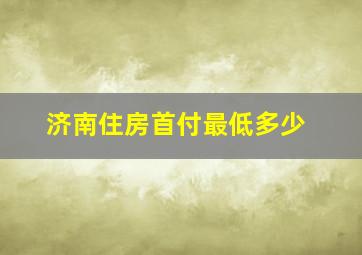 济南住房首付最低多少