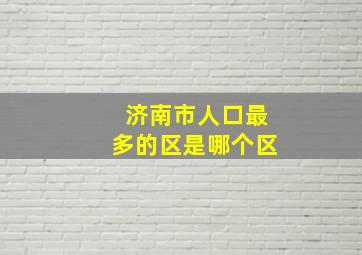 济南市人口最多的区是哪个区