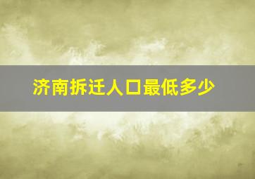 济南拆迁人口最低多少