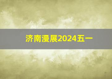 济南漫展2024五一