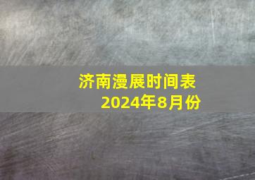 济南漫展时间表2024年8月份