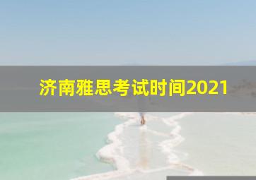 济南雅思考试时间2021