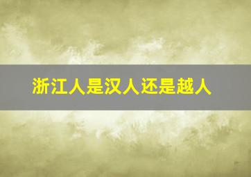 浙江人是汉人还是越人