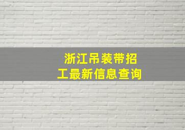 浙江吊装带招工最新信息查询