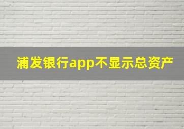 浦发银行app不显示总资产