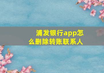 浦发银行app怎么删除转账联系人