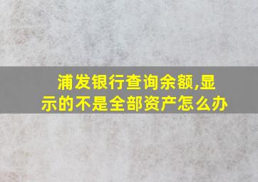 浦发银行查询余额,显示的不是全部资产怎么办