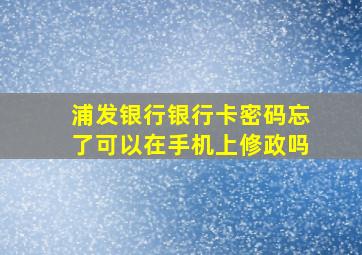 浦发银行银行卡密码忘了可以在手机上修政吗