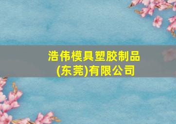 浩伟模具塑胶制品(东莞)有限公司