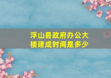 浮山县政府办公大楼建成时间是多少