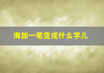 海加一笔变成什么字儿