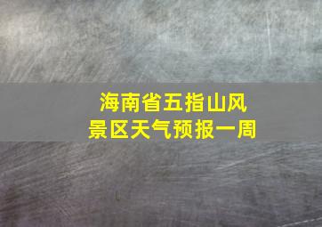 海南省五指山风景区天气预报一周