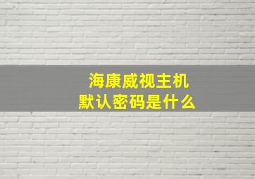 海康威视主机默认密码是什么