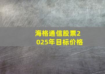 海格通信股票2025年目标价格