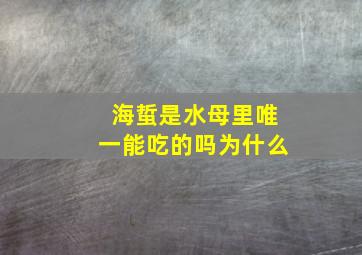 海蜇是水母里唯一能吃的吗为什么