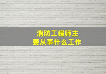 消防工程师主要从事什么工作