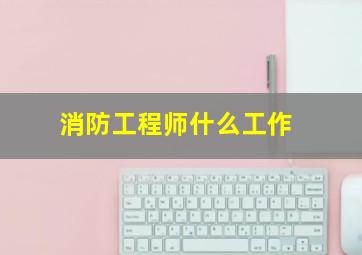 消防工程师什么工作