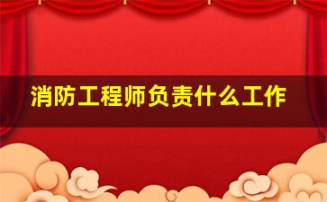 消防工程师负责什么工作