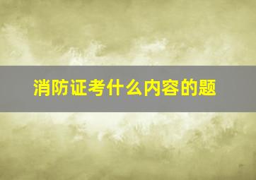 消防证考什么内容的题