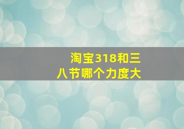 淘宝318和三八节哪个力度大