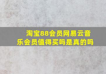 淘宝88会员网易云音乐会员值得买吗是真的吗