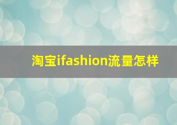 淘宝ifashion流量怎样