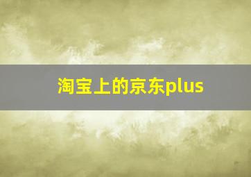 淘宝上的京东plus