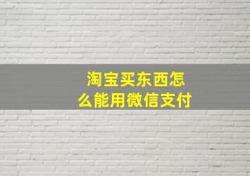 淘宝买东西怎么能用微信支付