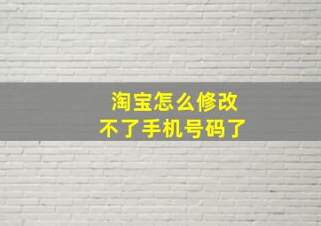 淘宝怎么修改不了手机号码了