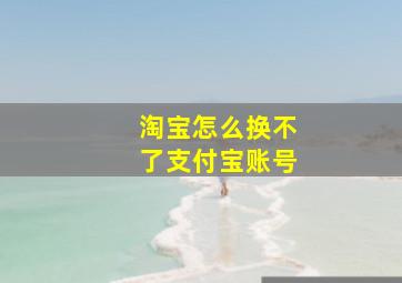 淘宝怎么换不了支付宝账号