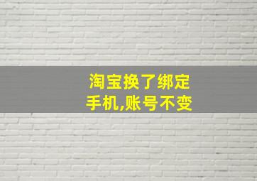 淘宝换了绑定手机,账号不变