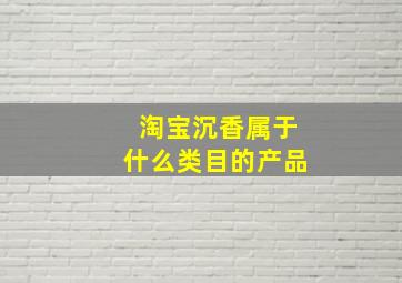 淘宝沉香属于什么类目的产品