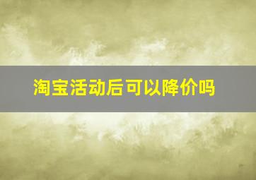 淘宝活动后可以降价吗