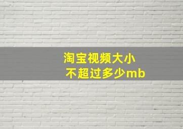 淘宝视频大小不超过多少mb