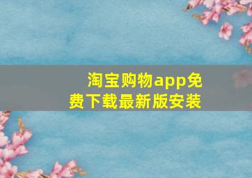 淘宝购物app免费下载最新版安装