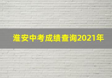 淮安中考成绩查询2021年