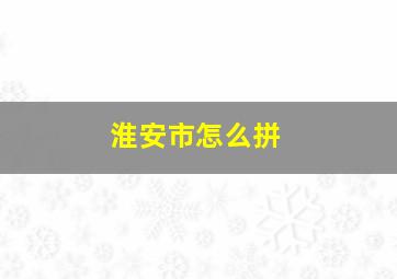 淮安市怎么拼