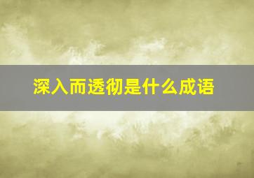 深入而透彻是什么成语