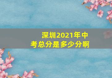 深圳2021年中考总分是多少分啊