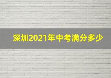 深圳2021年中考满分多少