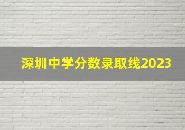 深圳中学分数录取线2023