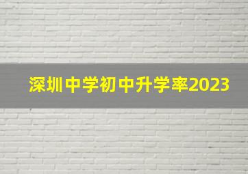 深圳中学初中升学率2023